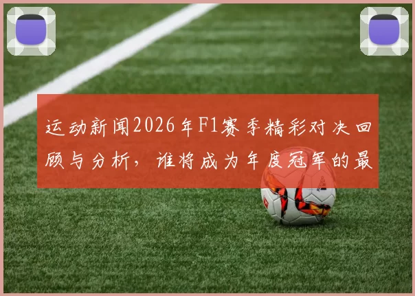 运动新闻2026年F1赛季精彩对决回顾与分析，谁将成为年度冠军的最终赢家
