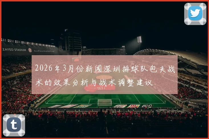 2026年3月份新闻深圳排球队包夹战术的效果分析与战术调整建议