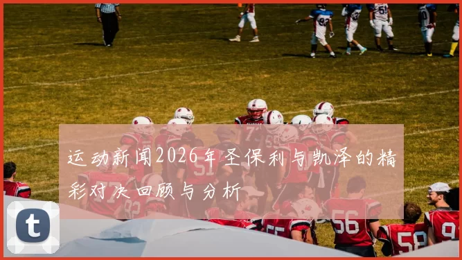 运动新闻2026年圣保利与凯泽的精彩对决回顾与分析